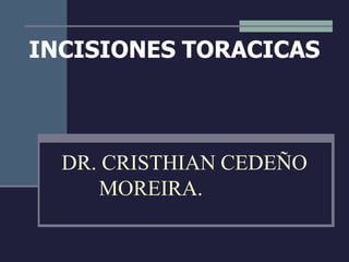 INCISIONES TORACICAS
DR. CRISTHIAN CEDEÑO
MOREIRA.
 