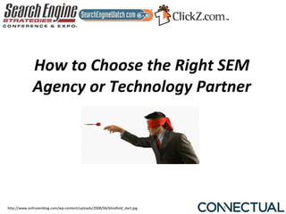 How to Choose the Right SEM
              Agency or Technology Partner




http://www.onfrozenblog.com/wp-content/uploads/2008/04/blindfold_dart.jpg
 