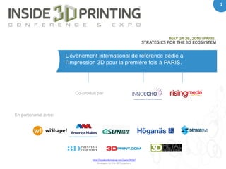 1
http://inside3dprinting.com/paris/2016/
Strategies for the 3D Ecosystem
1
L’évènement international de référence dédié à
l’Impression 3D pour la première fois à PARIS.
Co-produit par
wiShape!
En partenariat avec:
 