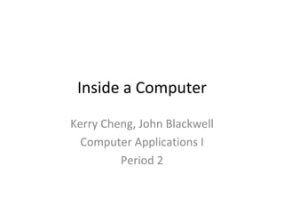 Inside a Computer Kerry Cheng, John Blackwell Computer Applications I Period 2 