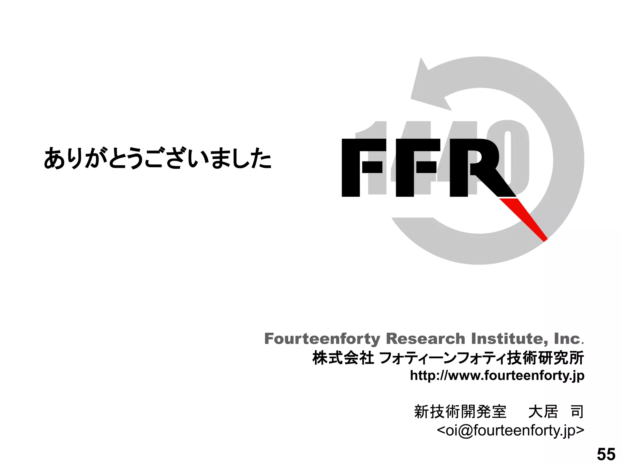 Fourteenforty Research Institute, Inc.
ありがとうございました
Fourteenforty Research Institute, Inc.
株式会社 フォティーンフォティ技術研究所
http://www.fourteenforty.jp
新技術開発室 大居 司
<oi@fourteenforty.jp>
55
 