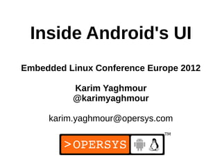Inside Android's UI
Embedded Linux Conference Europe 2012

          Karim Yaghmour
          @karimyaghmour

     karim.yaghmour@opersys.com


                              1
 