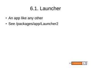 6.1. Launcher
●   An app like any other
●   See /packages/app/Launcher2




                                  36
 