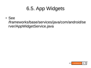 6.5. App Widgets
●   See
    /frameworks/base/services/java/com/android/se
    rver/AppWidgetService.java




                                       40
 