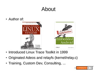 About
●   Author of:




●   Introduced Linux Trace Toolkit in 1999
●   Originated Adeos and relayfs (kernel/relay.c)
●   ...