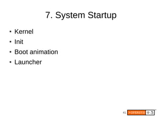 7. System Startup
●   Kernel
●   Init
●   Boot animation
●   Launcher




                                   41
 