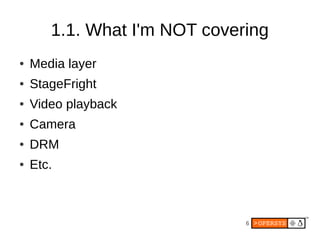 1.1. What I'm NOT covering
●   Media layer
●   StageFright
●   Video playback
●   Camera
●   DRM
●   Etc.



             ...