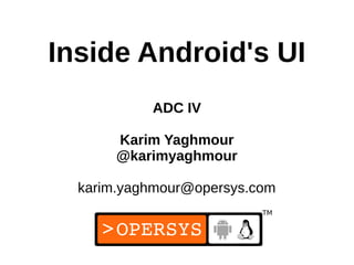 1
Inside Android's UI
ADC IV
Karim Yaghmour
@karimyaghmour
karim.yaghmour@opersys.com
 