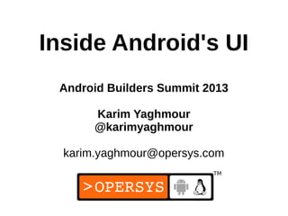 Inside Android's UI
 Android Builders Summit 2013

       Karim Yaghmour
       @karimyaghmour

  karim.yaghmour@opersys.com


                           1
 