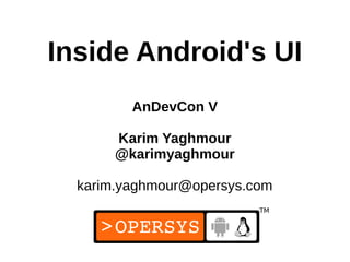 1
Inside Android's UI
AnDevCon V
Karim Yaghmour
@karimyaghmour
karim.yaghmour@opersys.com
 