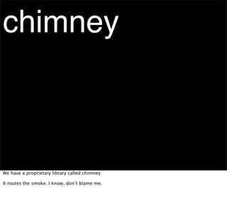 chimney



We have a proprietary library called chimney

It routes the smoke. I know, don’t blame me.
 