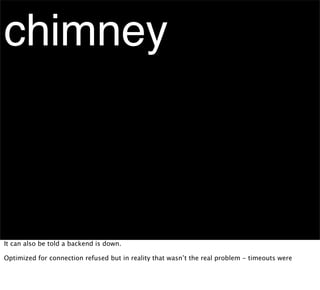 chimney



It can also be told a backend is down.

Optimized for connection refused but in reality that wasn’t the real problem - timeouts were
 