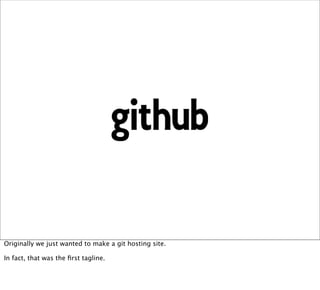 Originally we just wanted to make a git hosting site.

In fact, that was the ﬁrst tagline.
 