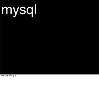mysql



We use mysql 5
 