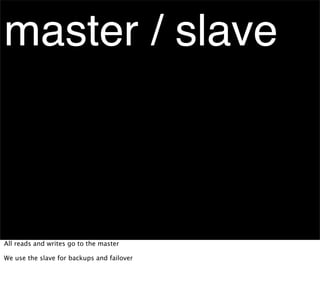 master / slave



All reads and writes go to the master

We use the slave for backups and failover
 