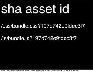 sha asset id
/css/bundle.css?197d742e9fdec3f7

/js/bundle.js?197d742e9fdec3f7




Now simple code changes won’t force everyone to re-download the css or js bundles
 