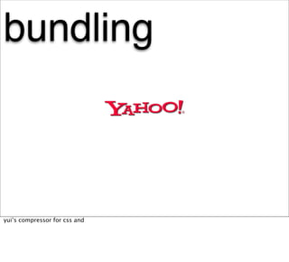 bundling



yui’s compressor for css and
 