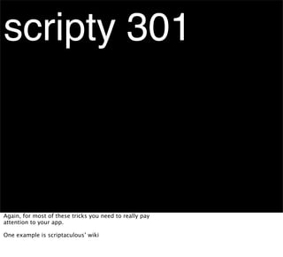 scripty 301



Again, for most of these tricks you need to really pay
attention to your app.

One example is scriptaculous’ wiki
 