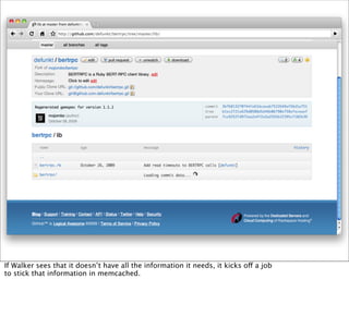If Walker sees that it doesn’t have all the information it needs, it kicks off a job
to stick that information in memcached.
 