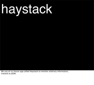 haystack



We use an in-house app called Haystack to monitor arbitrary information,
tracked as JSON.
 