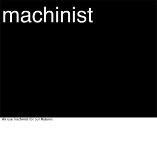 machinist



We use machinist for our ﬁxtures
 