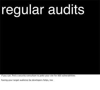 regular audits



if you can, ﬁnd a security consultant to poke your site for XSS vulnerabilities

having your target audience be developers helps, too
 