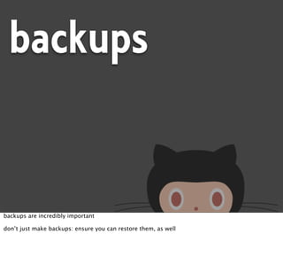 backups


backups are incredibly important

don’t just make backups: ensure you can restore them, as well
 