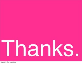 Thanks.
thanks for coming
 