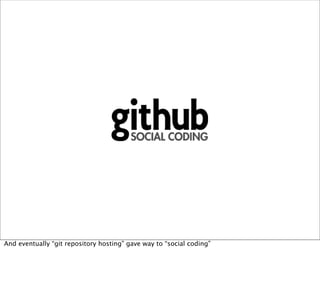 And eventually “git repository hosting” gave way to “social coding”
 