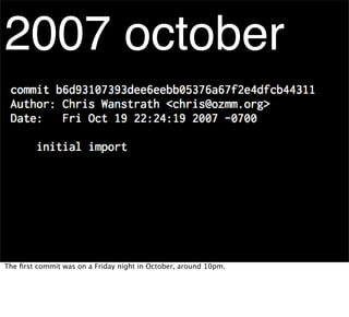 2007 october



The ﬁrst commit was on a Friday night in October, around 10pm.
 