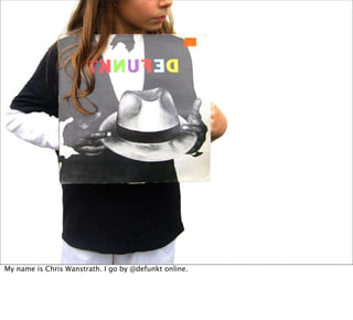 My name is Chris Wanstrath. I go by @defunkt online.
 