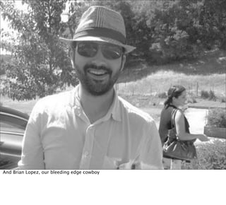 And Brian Lopez, our bleeding edge cowboy
 