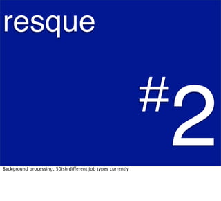 resque

                                                             #
Background processing, 50ish different job types currently
                                                                 2
 