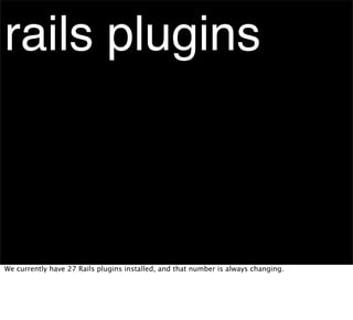 rails plugins



We currently have 27 Rails plugins installed, and that number is always changing.
 