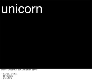 unicorn



We use unicorn as our application server

- master / worker
- 16 workers
- preforking
 