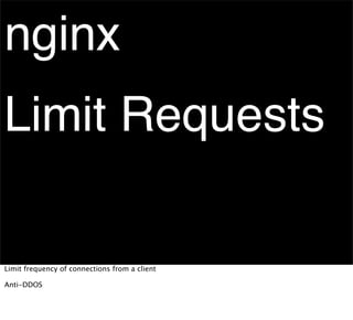 nginx
Limit Requests

Limit frequency of connections from a client

Anti-DDOS
 