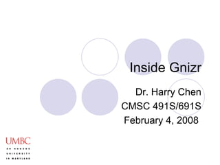 Inside Gnizr Dr. Harry Chen CMSC 491S/691S February 4, 2008  