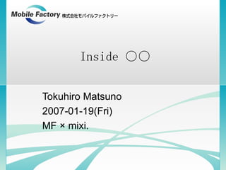 Inside ○○ Tokuhiro Matsuno 2007-01-19(Fri) MF × mixi. 