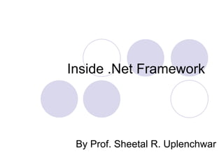 Inside .Net Framework




 By Prof. Sheetal R. Uplenchwar
 