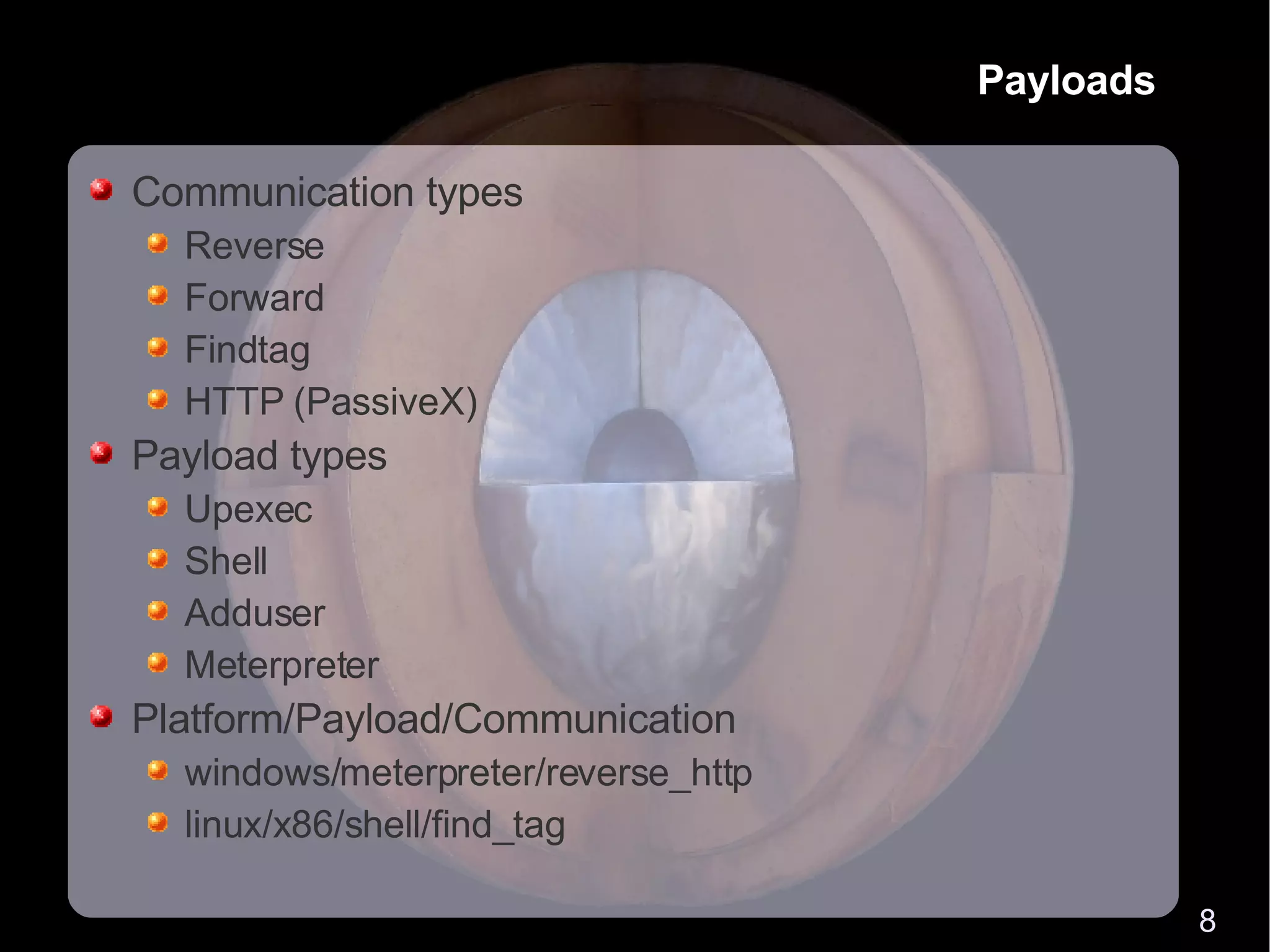 Payloads Communication types Reverse Forward Findtag HTTP (PassiveX) Payload types Upexec Shell Adduser Meterpreter Platform/Payload/Communication windows/meterpreter/reverse_http linux/x86/shell/find_tag 