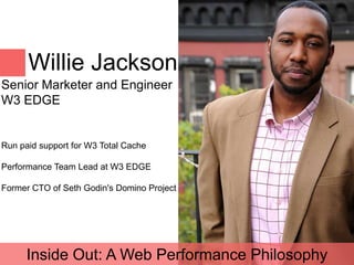 Willie Jackson
Senior Marketer and Engineer
W3 EDGE


Run paid support for W3 Total Cache

Performance Team Lead at W3 EDGE

Former CTO of Seth Godin's Domino Project




      Inside Out: A Web Performance Philosophy
 