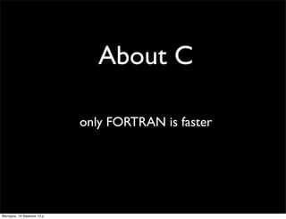 About C
only FORTRAN is faster
Вівторок, 19 березня 13 р.
 
