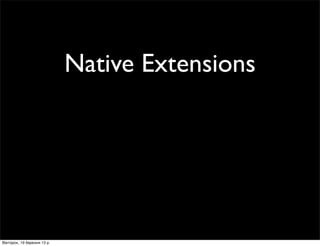 Native Extensions
Вівторок, 19 березня 13 р.
 