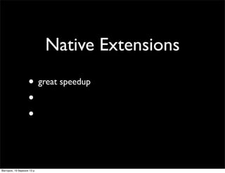 Native Extensions
• great speedup
•
•
Вівторок, 19 березня 13 р.
 