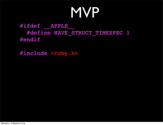 MVP
#ifdef __APPLE__
#define HAVE_STRUCT_TIMESPEC 1
#endif
#include <ruby.h>
Вівторок, 19 березня 13 р.
 