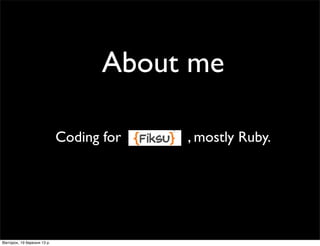 About me
Coding for , mostly Ruby.
Вівторок, 19 березня 13 р.
 