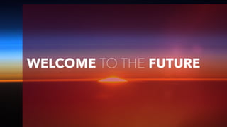 WELCOME TO THE FUTURE
 