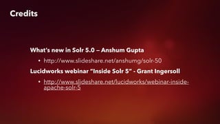 Credits
What’s new in Solr 5.0 — Anshum Gupta
• http://www.slideshare.net/anshumg/solr-50
Lucidworks webinar “Inside Solr 5” - Grant Ingersoll
• http://www.slideshare.net/lucidworks/webinar-inside-
apache-solr-5
 