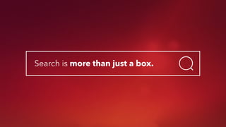 Search is more than just a box.
 