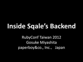 Inside Sqale’s Backend
     RubyConf Taiwan 2012
       Gosuke Miyashita
   paperboy&co., Inc.，Japan
 